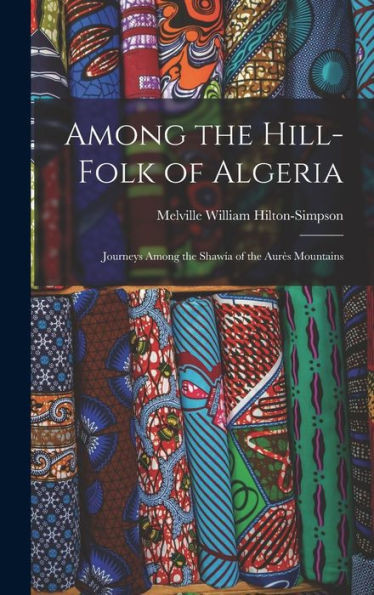 Among The Hill-Folk Of Algeria: Journeys Among The Shawía Of The Aures Mountains