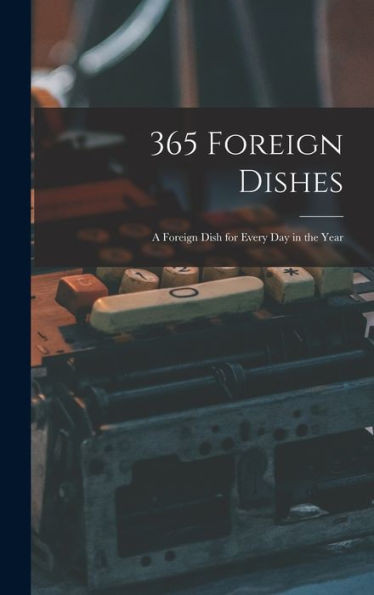 365 Foreign Dishes: A Foreign Dish For Every Day In The Year