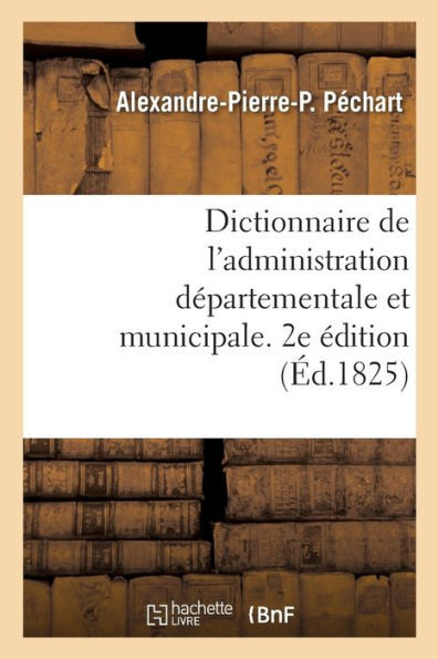 Dictionnaire De L'Administration DEpartementale Et Municipale. 2E Edition (French Edition)