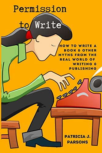 Permission to Write: How to Write a Book and Other Myths From the Real World of Writing and Publishing