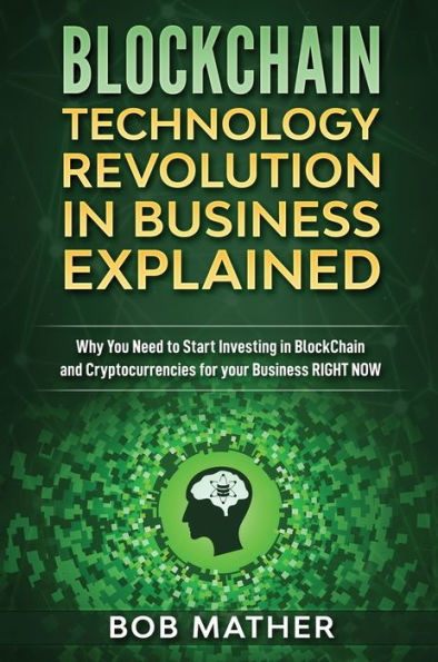 Blockchain Technology Revolution In Business Explained: Why You Need To Start Investing In Blockchain And Cryptocurrencies For Your Business Right Now