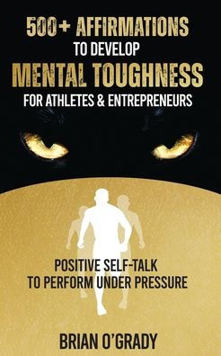 500+ Affirmations To Develop Mental Toughness For Athletes & Entrepreneurs; Positive Self-Talk To Perform Under Pressure.