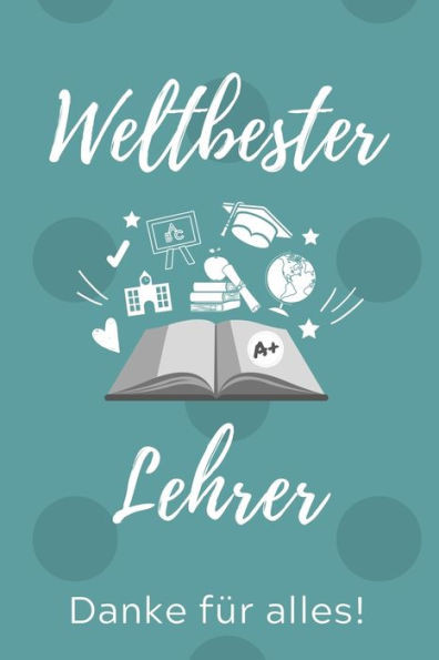 Weltbester Lehrer Danke Für Alles!: A5 Punktiert Geschenkidee Für Lehrer Erzieher | Abschiedsgeschenk Grundschule | Klassengeschenk | Dankeschön | ... | Buch Zum Schulabschluss (German Edition)