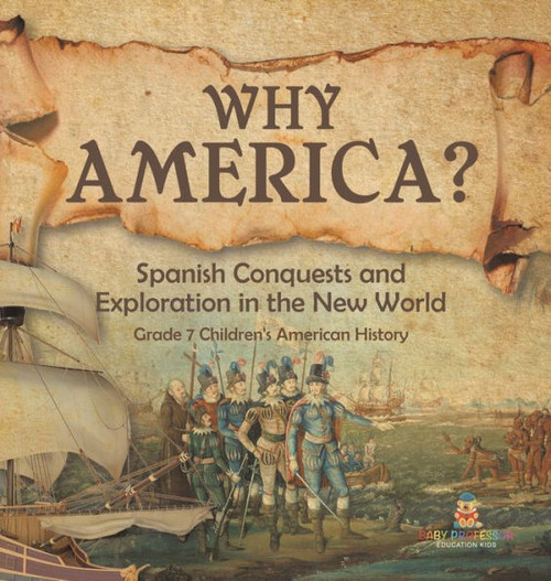 Why America?: Spanish Conquests And Exploration In The New World Grade 7 Children's American History