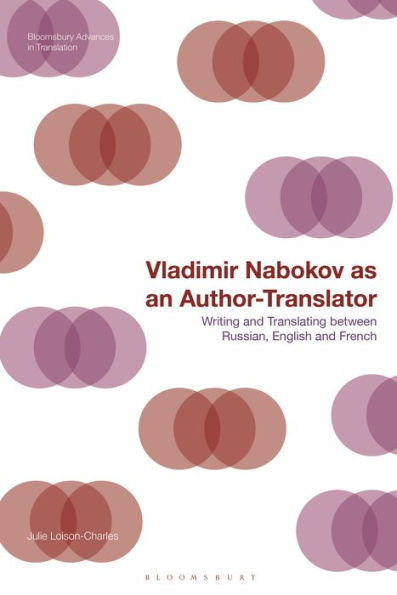 Vladimir Nabokov As An Author-Translator: Writing And Translating Between Russian, English And French (Bloomsbury Advances In Translation)