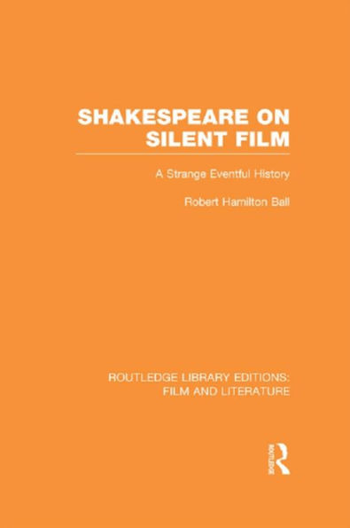 Shakespeare On Silent Film: A Strange Eventful History (Routledge Library Editions: Film And Literature)