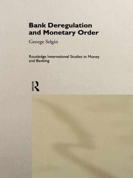 Bank Deregulation & Monetary Order (Routledge International Studies In Money And Banking)
