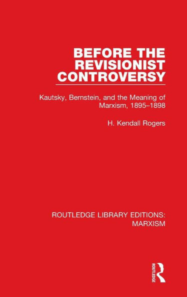 Before The Revisionist Controversy (Rle Marxism): Kautsky, Bernstein, And The Meaning Of Marxism, 1895-1898 (Routledge Library Editions: Marxism)