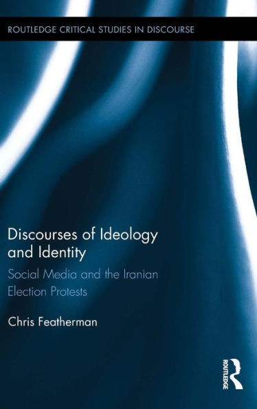 Discourses Of Ideology And Identity: Social Media And The Iranian Election Protests (Routledge Critical Studies In Discourse)