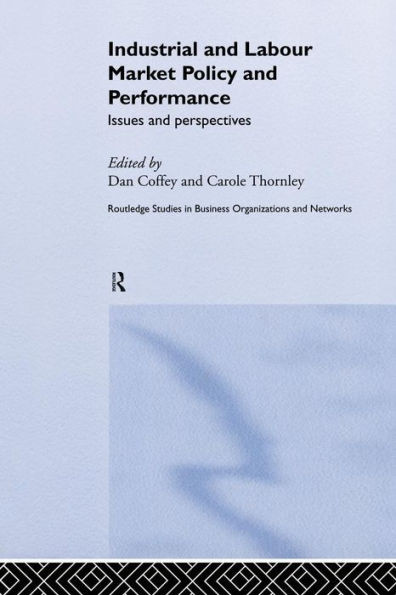 Industrial And Labour Market Policy And Performance: Issues And Perspectives (Routledge Studies In Business Organizations And Networks)