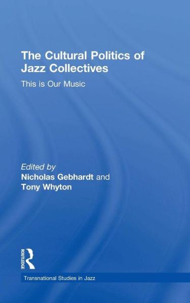 The Cultural Politics Of Jazz Collectives: This Is Our Music (Transnational Studies In Jazz)