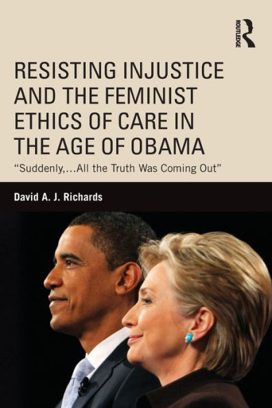 Resisting Injustice And The Feminist Ethics Of Care In The Age Of Obama (Routledge Research In American Politics And Governance)