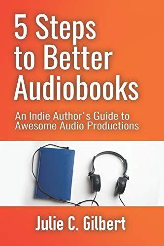 5 Steps to Better Audiobooks: An Indie Author’s Guide to Awesome Audio Productions (5 Steps Series)