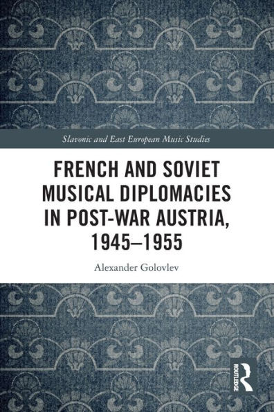 French And Soviet Musical Diplomacies In Post-War Austria, 1945-1955 (Slavonic And East European Music Studies)