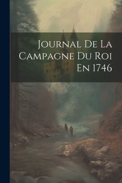 Journal De La Campagne Du Roi En 1746 (French Edition)