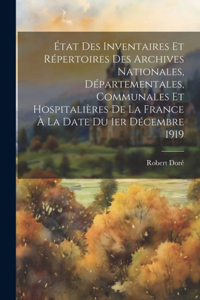 Etat Des Inventaires Et REpertoires Des Archives Nationales, DEpartementales, Communales Et Hospitalieres De La France a La Date Du 1Er DEcembre 1919 (French Edition)