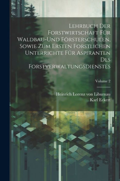 Lehrbuch Der Forstwirtschaft Für Waldbau-Und Försterschulen, Sowie Zum Ersten Forstlichen Unterrichte Für Aspiranten Des Forstverwaltungsdienstes; Volume 2 (German Edition)