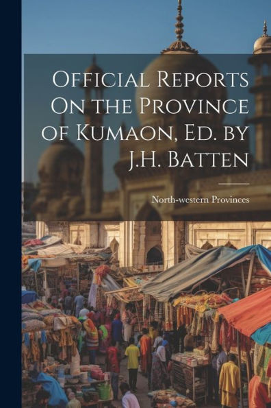 Official Reports On The Province Of Kumaon, Ed. By J.H. Batten