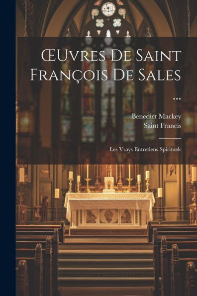 Oeuvres De Saint François De Sales ...: Les Vrays Entretiens Spirituels (French Edition)