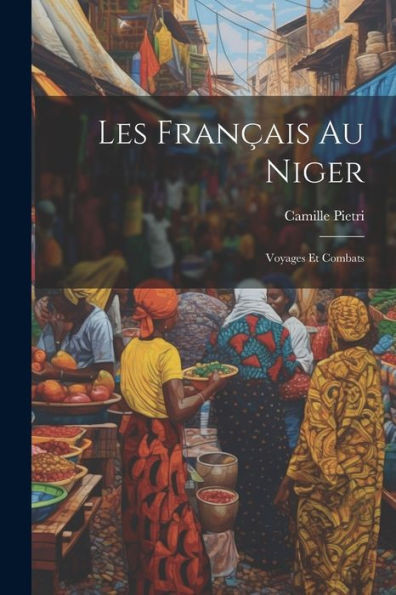 Les Français Au Niger: Voyages Et Combats (French Edition)