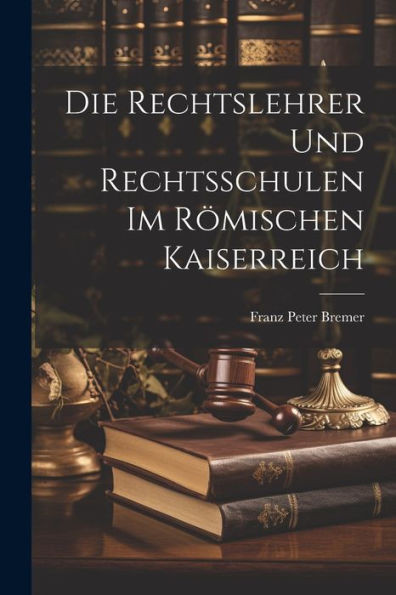 Die Rechtslehrer Und Rechtsschulen Im Römischen Kaiserreich (German Edition)