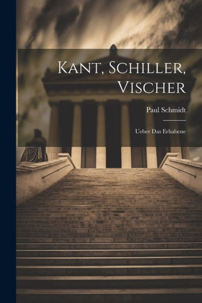 Kant, Schiller, Vischer: Ueber Das Erhabene (German Edition)
