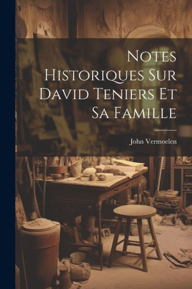 Notes Historiques Sur David Teniers Et Sa Famille (French Edition)