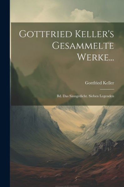 Gottfried Keller's Gesammelte Werke...: Bd. Das Sinngedicht. Sieben Legenden (German Edition)