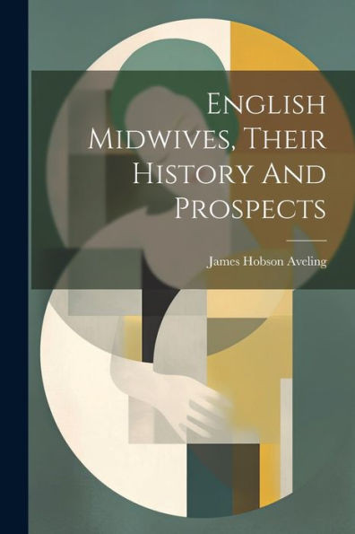 English Midwives, Their History And Prospects