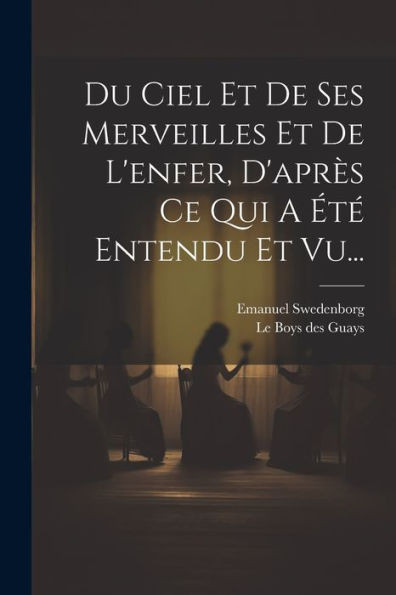 Du Ciel Et De Ses Merveilles Et De L'Enfer, D'Apres Ce Qui A EtE Entendu Et Vu... (French Edition)