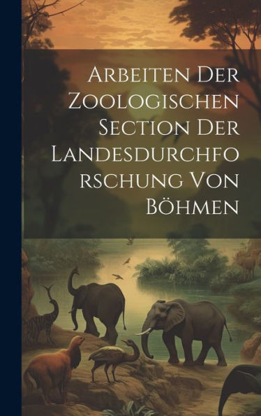 Arbeiten Der Zoologischen Section Der Landesdurchforschung Von Böhmen (German Edition)
