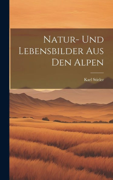 Natur- Und Lebensbilder Aus Den Alpen (German Edition)