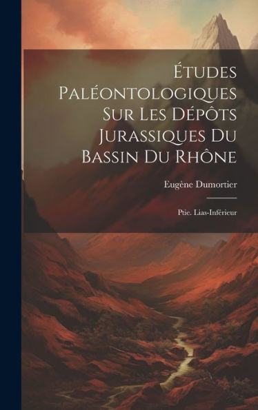 Etudes PalEontologiques Sur Les DEpôts Jurassiques Du Bassin Du Rhône: Ptie. Lias-InfErieur (French Edition)