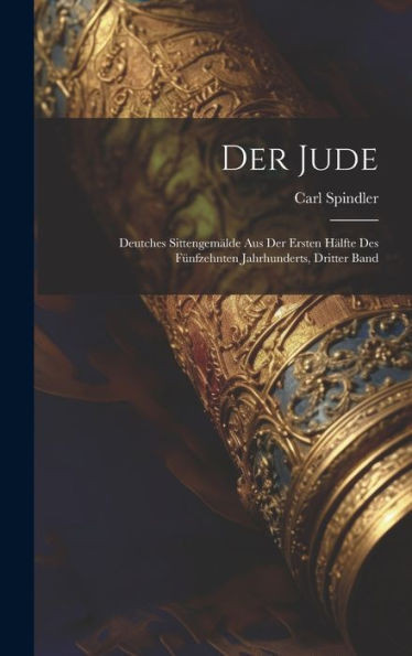 Der Jude: Deutches Sittengemälde Aus Der Ersten Hälfte Des Fünfzehnten Jahrhunderts, Dritter Band (German Edition)
