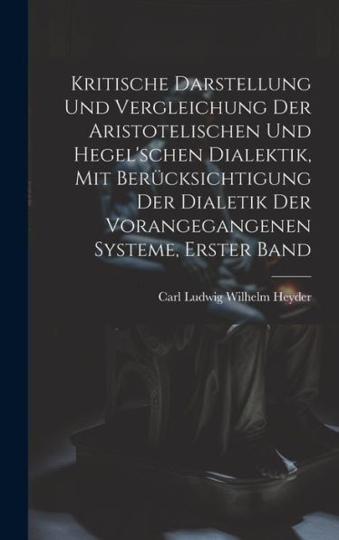 Kritische Darstellung Und Vergleichung Der Aristotelischen Und Hegel'schen Dialektik, Mit Berücksichtigung Der Dialetik Der Vorangegangenen Systeme, Erster Band (German Edition)