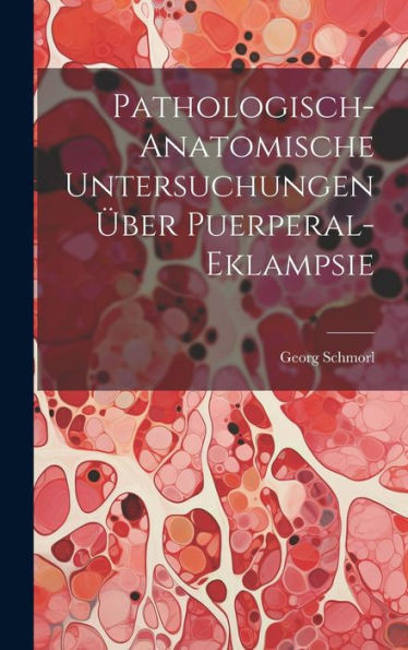 Pathologisch-Anatomische Untersuchungen Über Puerperal-Eklampsie (German Edition)