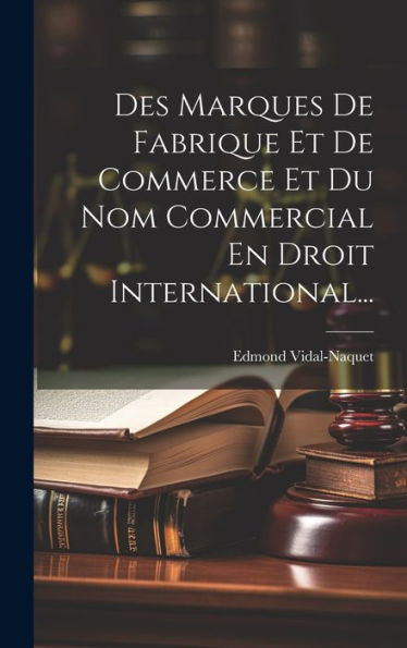 Des Marques De Fabrique Et De Commerce Et Du Nom Commercial En Droit International... (French Edition)