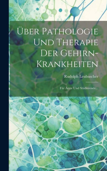 Über Pathologie Und Therapie Der Gehirn-Krankheiten: Für Ärzte Und Studierende... (German Edition)