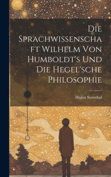 Die Sprachwissenschaft Wilhelm Von Humboldt's Und Die Hegel'sche Philosophie (German Edition)