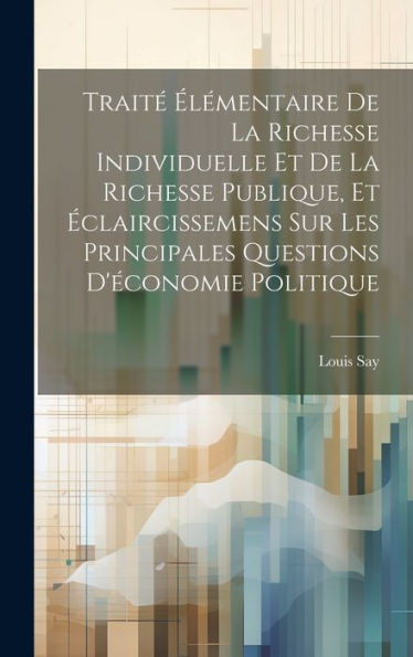 TraitE ElEmentaire De La Richesse Individuelle Et De La Richesse Publique, Et Eclaircissemens Sur Les Principales Questions D'Economie Politique (French Edition)