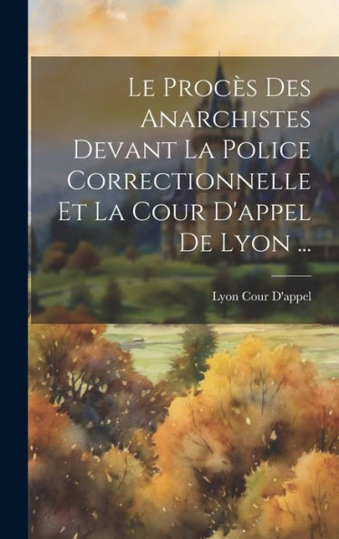 Le Proces Des Anarchistes Devant La Police Correctionnelle Et La Cour D'Appel De Lyon ... (French Edition)