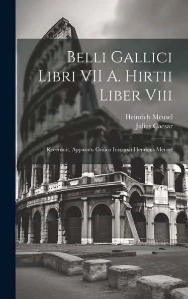 Belli Gallici Libri Vii A. Hirtii Liber Viii: Recensuit, Apparatu Critico Instruxit Henricus Meusel (German Edition)
