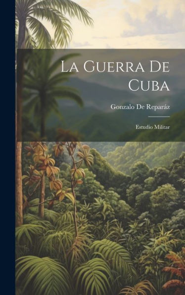 La Guerra De Cuba: Estudio Militar (Spanish Edition)
