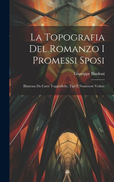 La Topografia Del Romanzo I Promessi Sposi: Illustrata Da Carte Topgrafiche, Tipi E Numerose Vedute (Italian Edition)