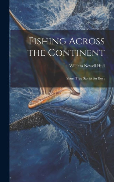 Fishing Across The Continent: Short True Stories For Boys