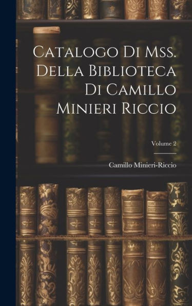 Catalogo Di Mss. Della Biblioteca Di Camillo Minieri Riccio; Volume 2 (Italian Edition)