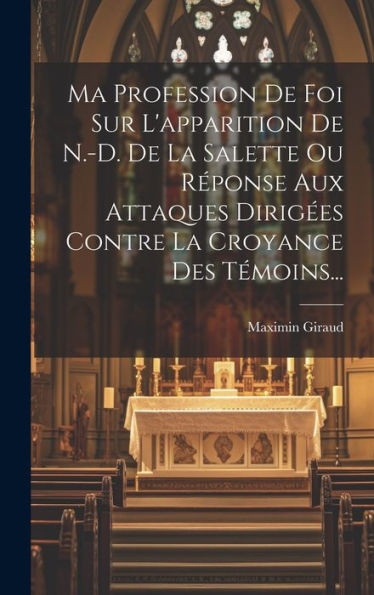 Ma Profession De Foi Sur L'Apparition De N.-D. De La Salette Ou REponse Aux Attaques DirigEes Contre La Croyance Des TEmoins... (French Edition)