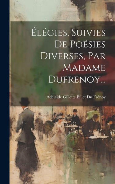 ElEgies, Suivies De PoEsies Diverses, Par Madame Dufrenoy... (French Edition)