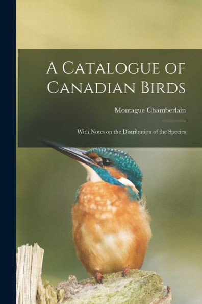 A Catalogue Of Canadian Birds: With Notes On The Distribution Of The Species