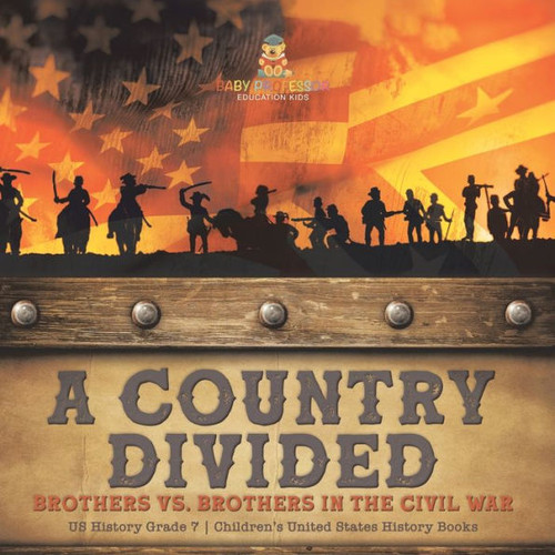 A Country Divided Brothers Vs. Brothers In The Civil War Us History Grade 7 Children's United States History Books